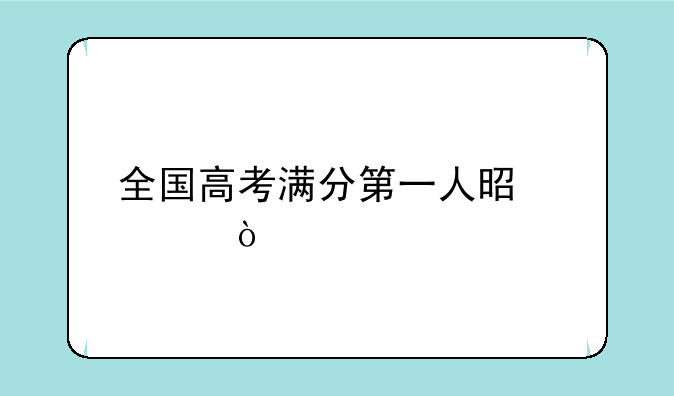 全国高考满分第一人是谁？