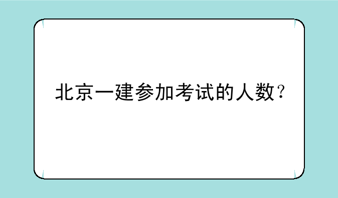 北京一建参加考试的人数？