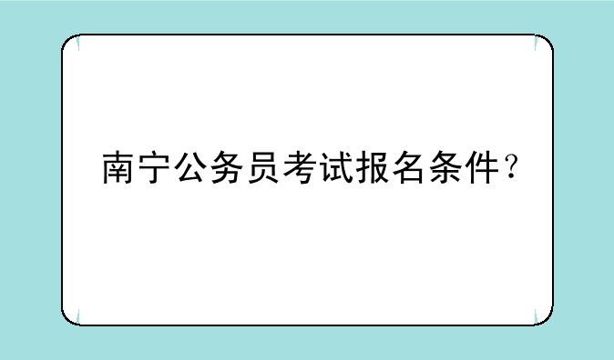 南宁公务员考试报名条件？