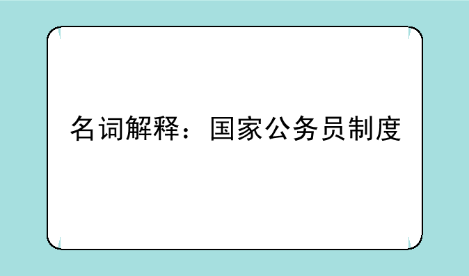 名词解释：国家公务员制度