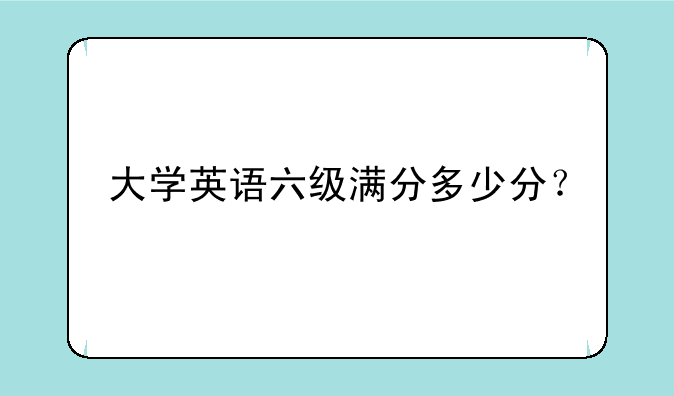 大学英语六级满分多少分？