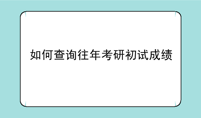 如何查询往年考研初试成绩