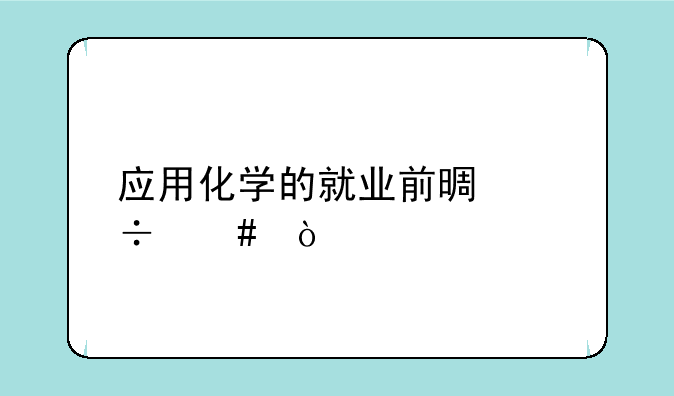 应用化学的就业前景好么？