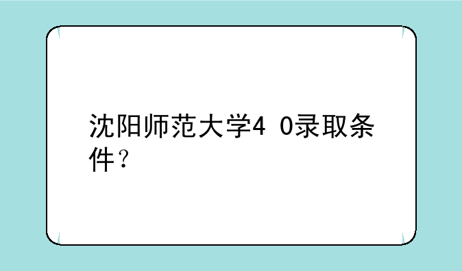 沈阳师范大学4+0录取条件？