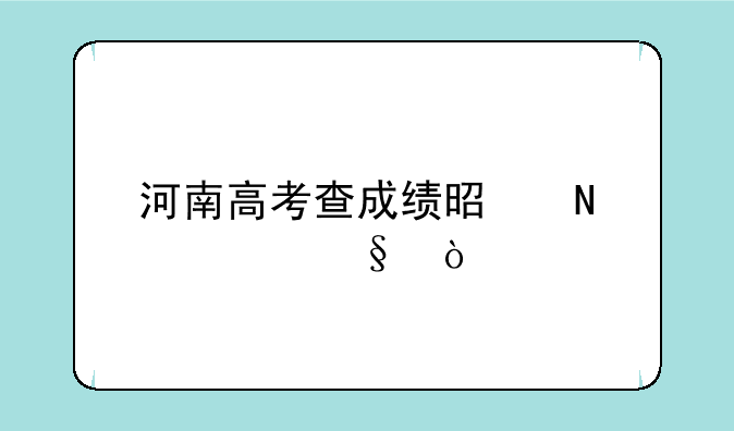 河南高考查成绩是哪一天？