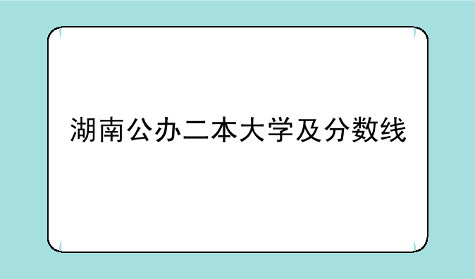 湖南公办二本大学及分数线