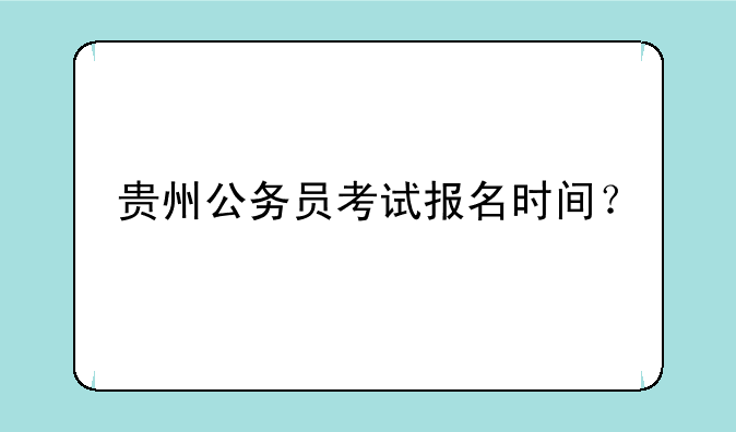 贵州公务员考试报名时间？