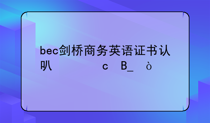 bec剑桥商务英语证书认可度高吗？