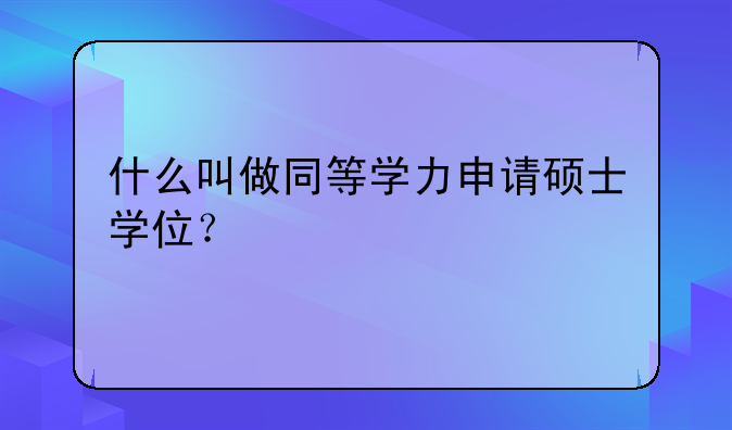 什么叫做同等学力申请硕士学位？