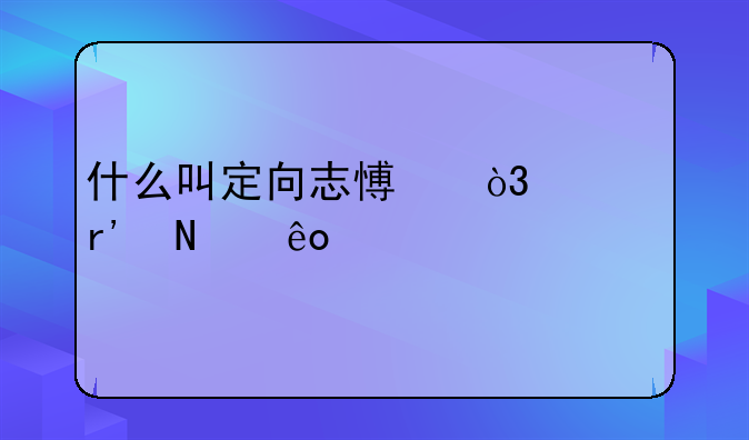 什么叫定向志愿，它有哪些特点？