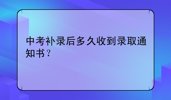 中考补录后多久收到录取通知书？