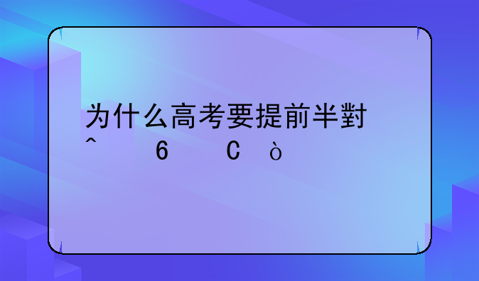 为什么高考要提前半小时交卷子？
