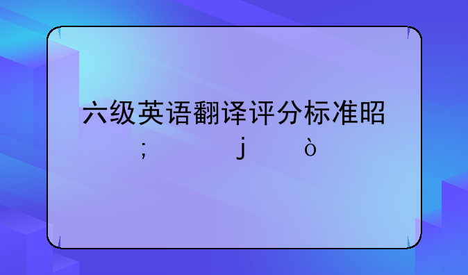 六级英语翻译评分标准是怎样的？