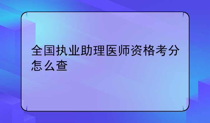 全国执业助理医师资格考分怎么查