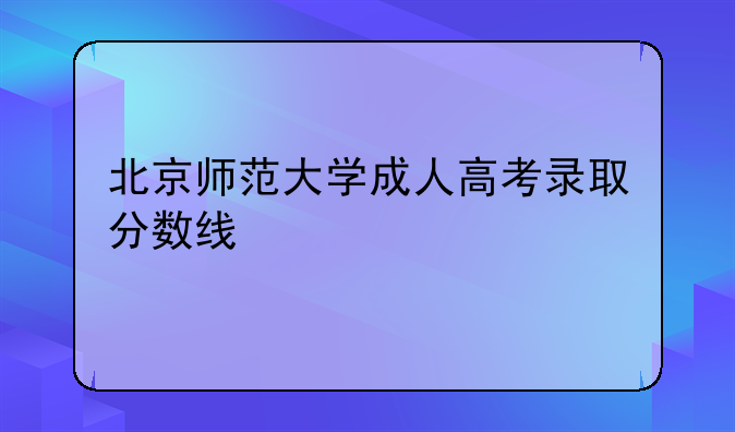 北京师范大学成人高考录取分数线