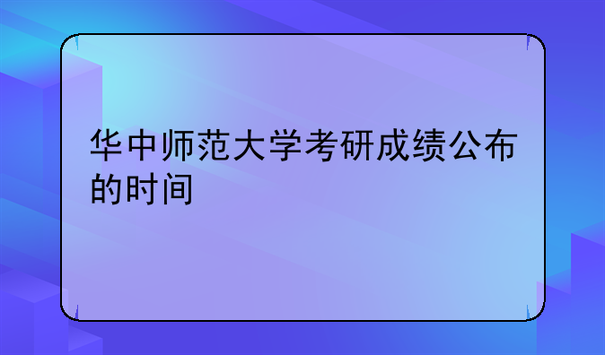 华中师范大学考研成绩公布的时间