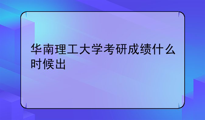 华南理工大学考研成绩什么时候出