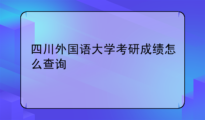 四川外国语大学考研成绩怎么查询