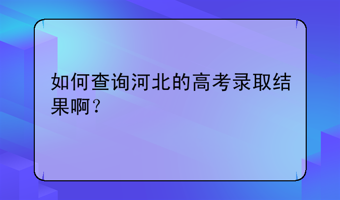 如何查询河北的高考录取结果啊？
