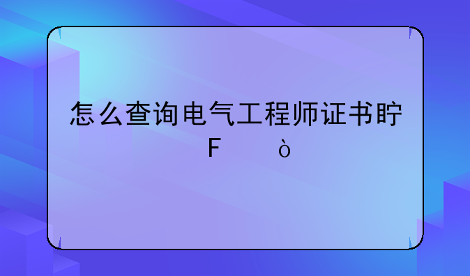 怎么查询电气工程师证书真假呢？