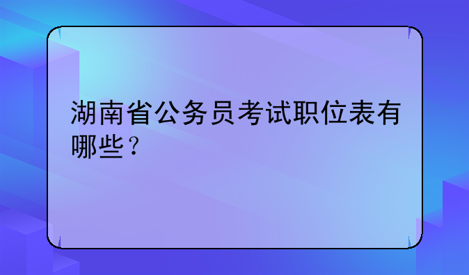 湖南省公务员考试职位表有哪些？