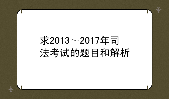 求2013～2017年司法考试的题目和解析