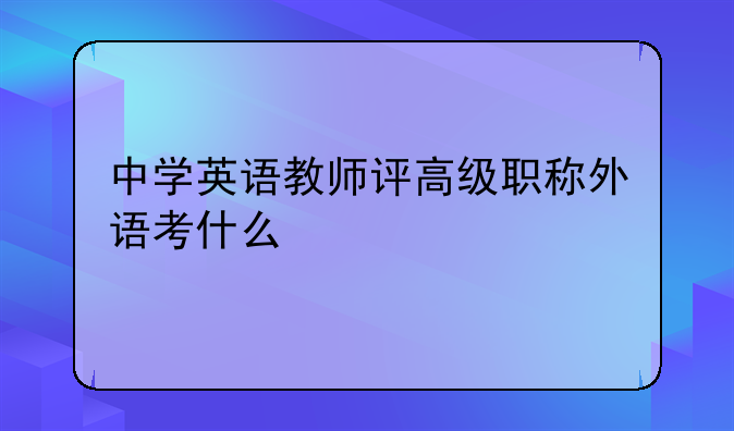 中学英语教师评高级职称外语考什么