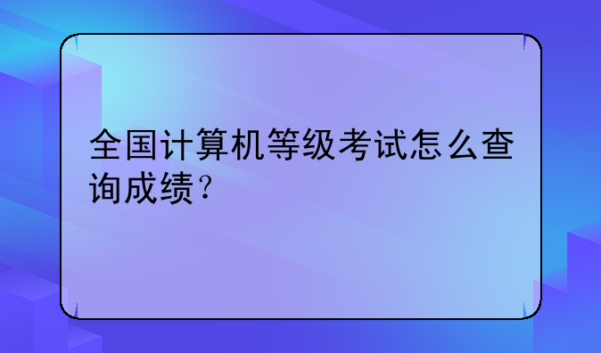 全国计算机等级考试怎么查询成绩？