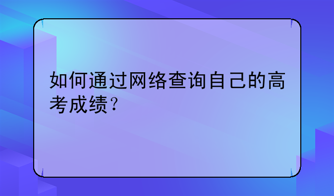 如何通过网络查询自己的高考成绩？