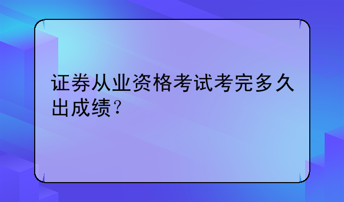 证券从业资格考试考完多久出成绩？