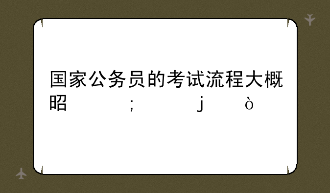 国家公务员的考试流程大概是怎样的？