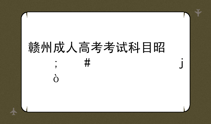 赣州成人高考考试科目是怎么设置的？