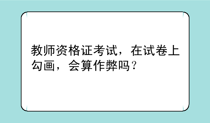 教师资格证考试，在试卷上勾画，会算作弊吗？