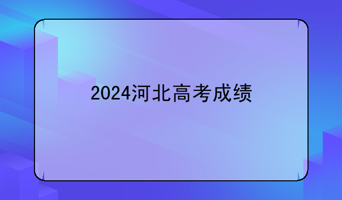 2024河北高考成绩