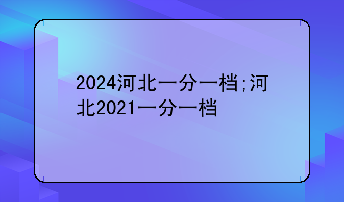 2024河北一分一档;河北2021一分一档