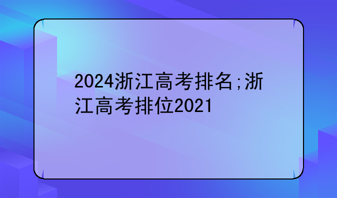 2024浙江高考排名;浙江高考排位2021