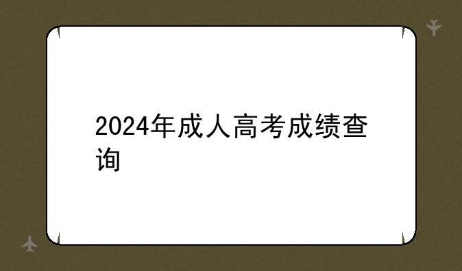 2024年成人高考成绩查询