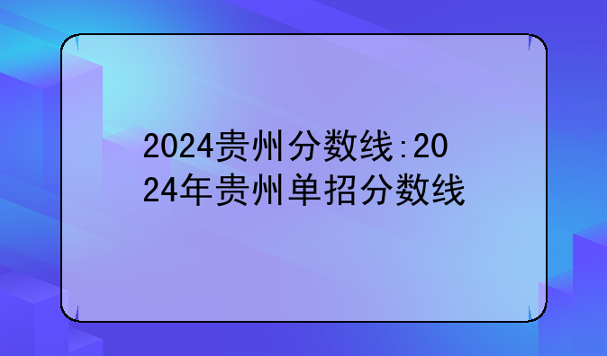 2024贵州分数线:2024年贵州单招分数线