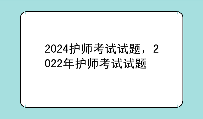 2024护师考试试题，2022年护师考试试题