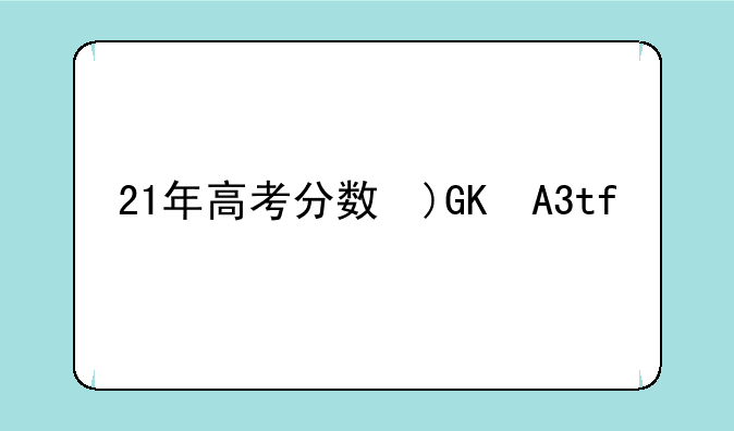 21年高考分数线__21年高考分数线985