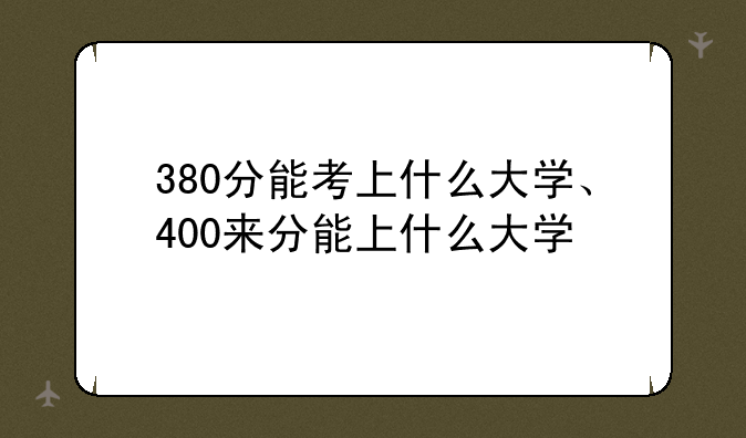 380分能考上什么大学、400来分能上什么大学