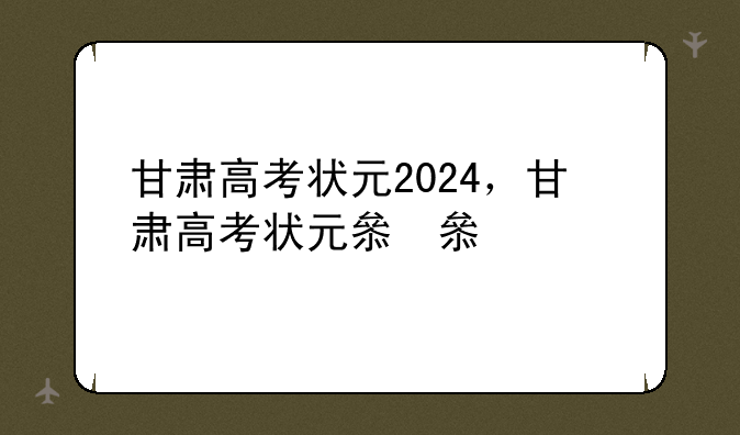甘肃高考状元2024，甘肃高考状元县