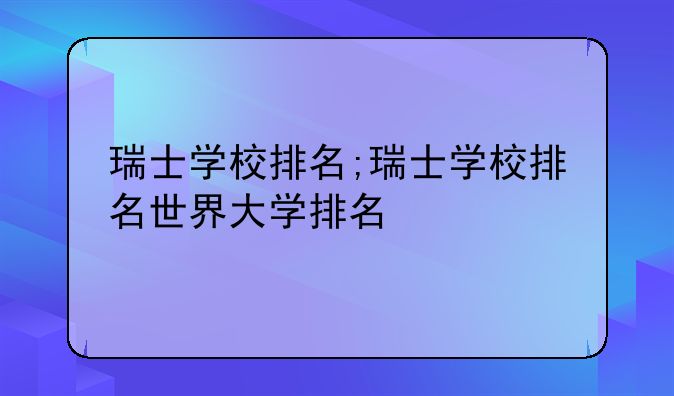 瑞士学校排名;瑞士学校排名世界大学排名