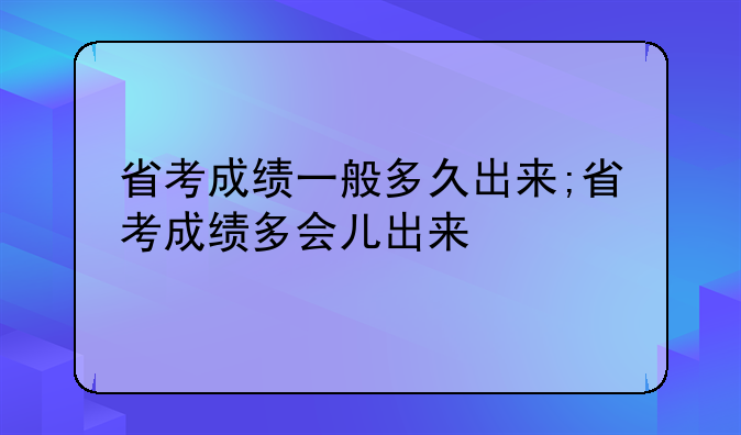 省考成绩一般多久出来;省考成绩多会儿出来