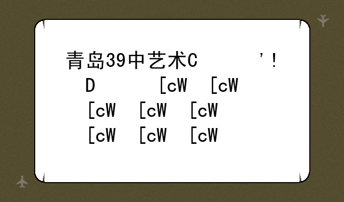 青岛39中艺术班--青岛39中艺术班怎么样