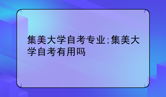 集美大学自考专业;集美大学自考有用吗