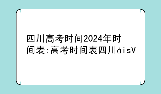 四川高考时间2024年时间表:高考时间表四川省