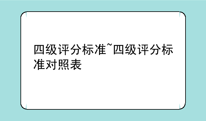 四级评分标准~四级评分标准对照表
