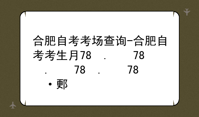 合肥自考考场查询-合肥自考考生服务平台