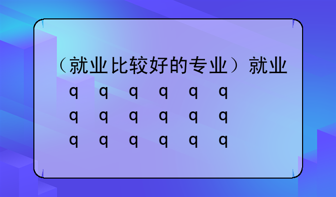 （就业比较好的专业）就业很好的专业